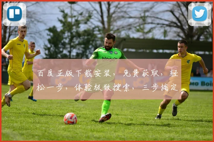 百度正版下载安装，免费获取，轻松一步，体验极致搜索，三步搞定，快人一步
