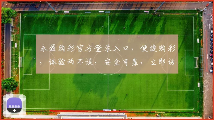 永盈购彩官方登录入口，便捷购彩，体验两不误，安全可靠，立即访问