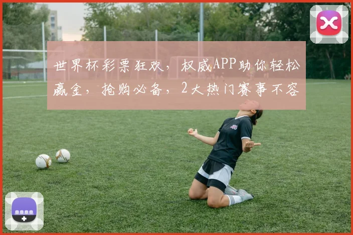 世界杯彩票狂欢，权威APP助你轻松赢金，抢购必备，2大热门赛事不容错过