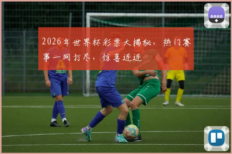 2026年世界杯彩票大揭秘，热门赛事一网打尽，惊喜连连
