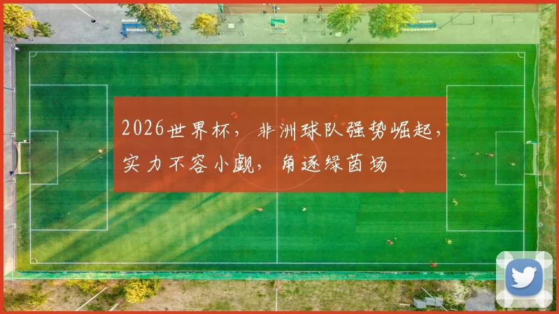 2026世界杯，非洲球队强势崛起，实力不容小觑，角逐绿茵场