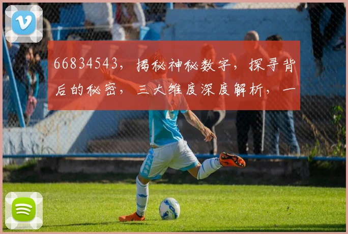 66834543，揭秘神秘数字，探寻背后的秘密，三大维度深度解析，一网打尽