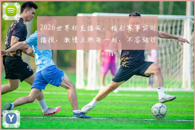 2026世界杯直播间，精彩赛事实时播报，激情点燃每一刻，不容错过