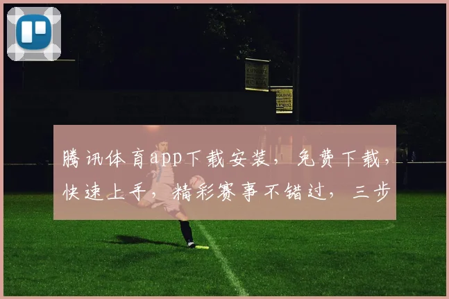 腾讯体育app下载安装，免费下载，快速上手，精彩赛事不错过，三步轻松搞定