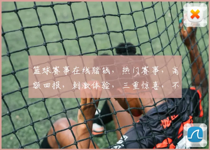 篮球赛事在线赌钱，热门赛事，高额回报，刺激体验，三重惊喜，不容错过